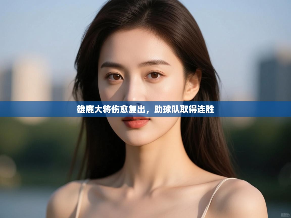 雄鹿大将伤愈复出，助球队取得连胜