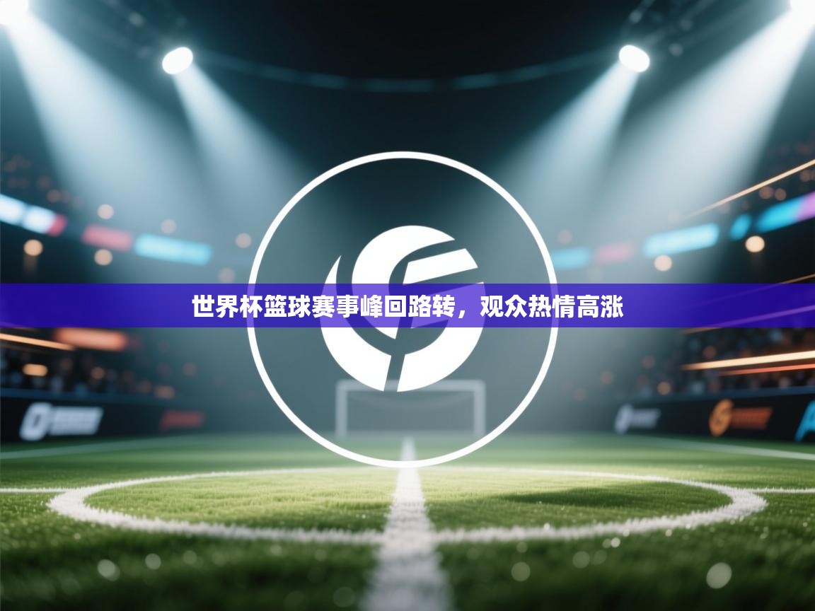 世界杯篮球赛事峰回路转，观众热情高涨  第2张