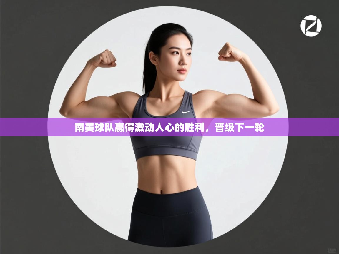 南美球队赢得激动人心的胜利，晋级下一轮  第2张