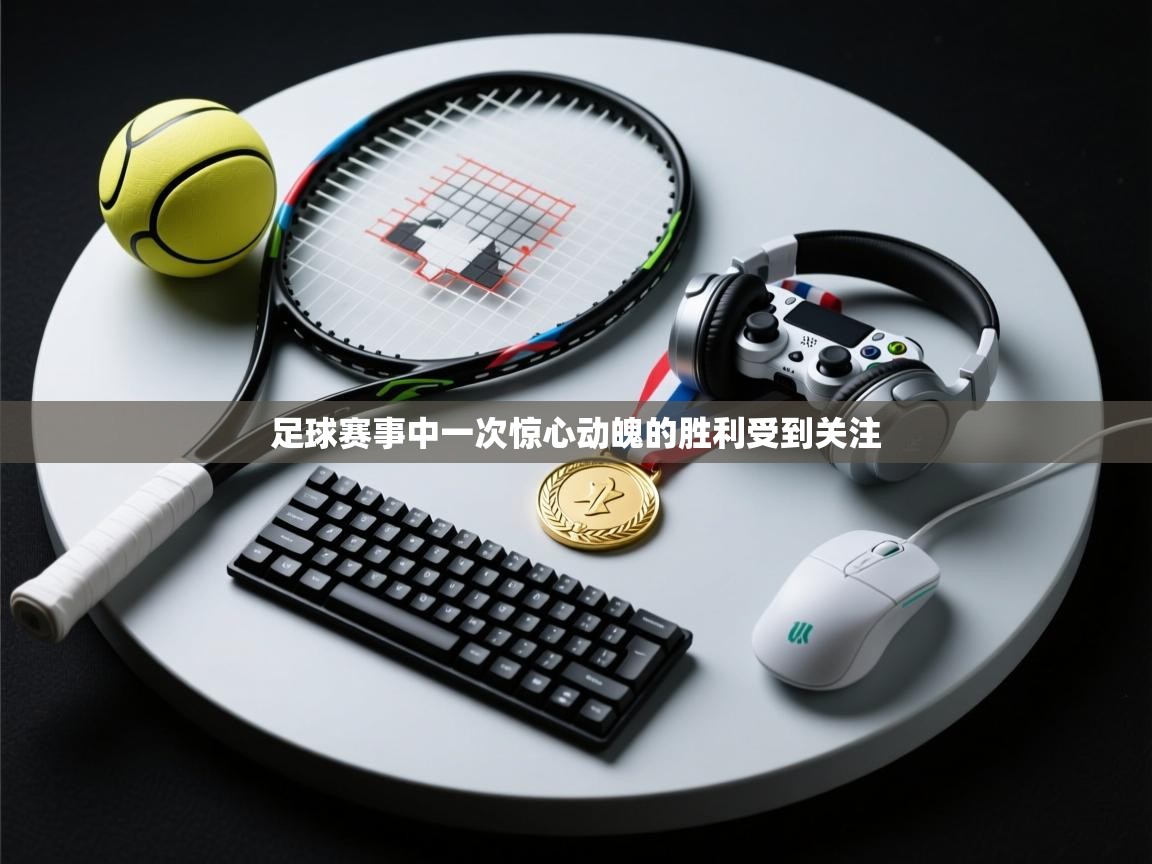 足球赛事中一次惊心动魄的胜利受到关注 第1张