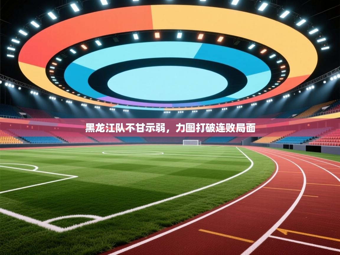 黑龙江队不甘示弱，力图打破连败局面