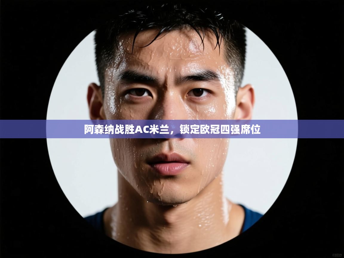 阿森纳战胜AC米兰，锁定欧冠四强席位